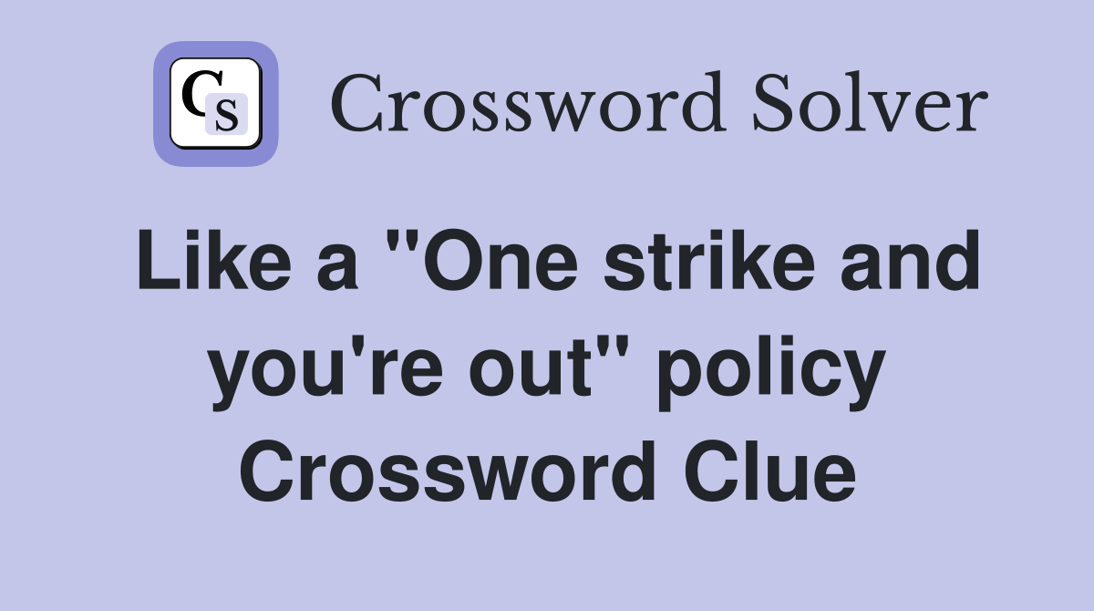 Like a "One strike and you're out" policy Crossword Clue