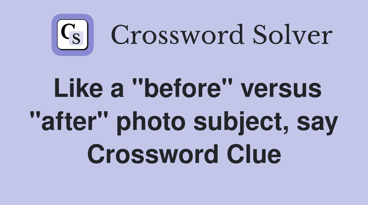 Like a "before" versus "after" photo subject, say Crossword Clue