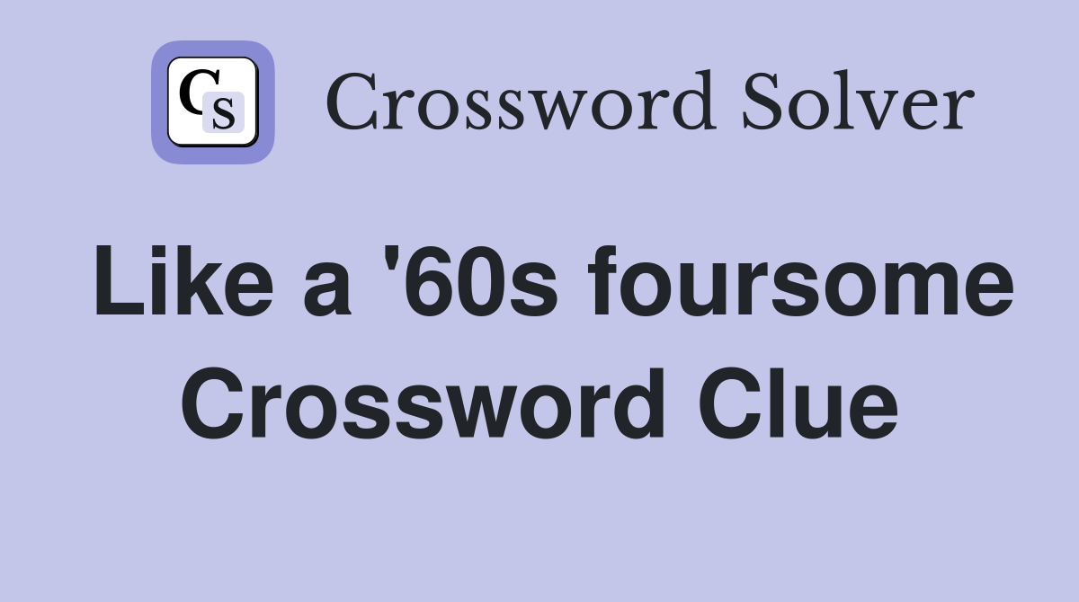 Like a '60s foursome Crossword Clue