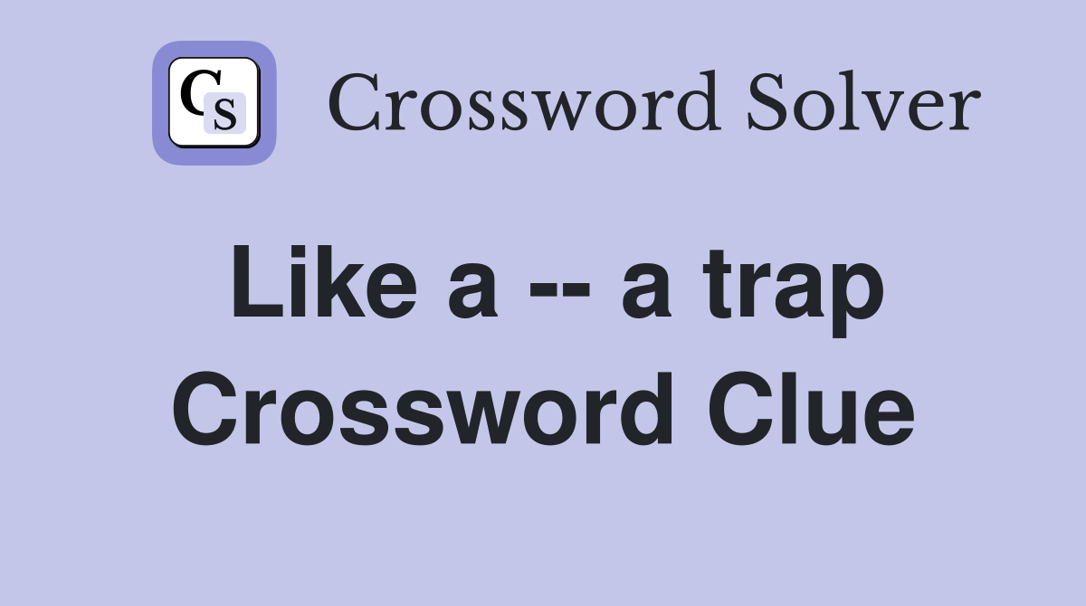 Like a -- a trap Crossword Clue