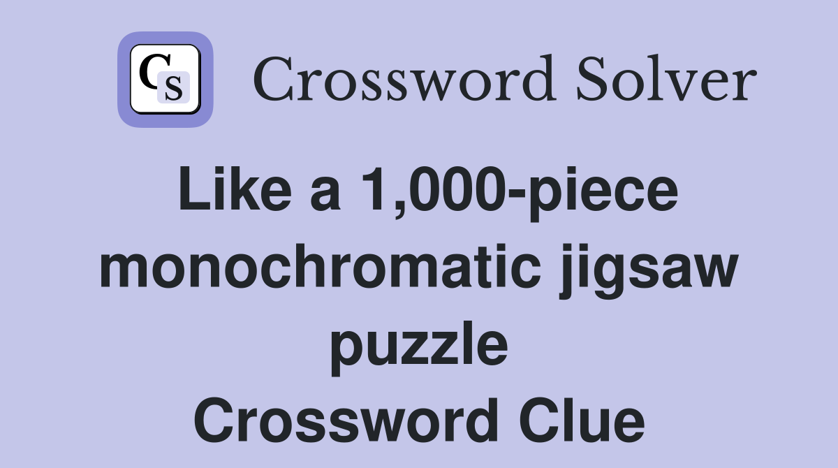 Like a 1,000-piece monochromatic jigsaw puzzle Crossword Clue