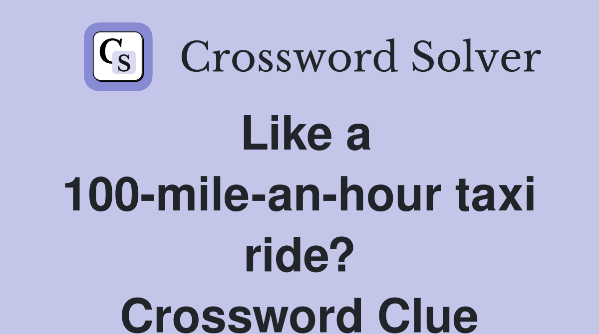 Like a 100-mile-an-hour taxi ride? Crossword Clue