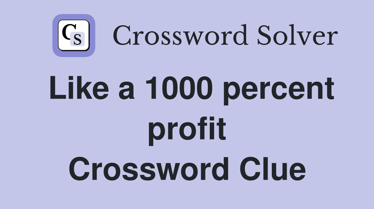 Like a 1000 percent profit Crossword Clue