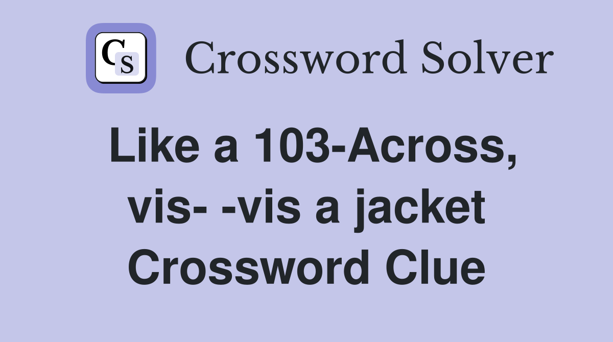 Like a 103-Across, vis- -vis a jacket Crossword Clue