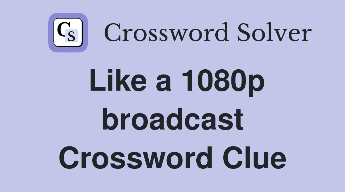 Like a 1080p broadcast Crossword Clue