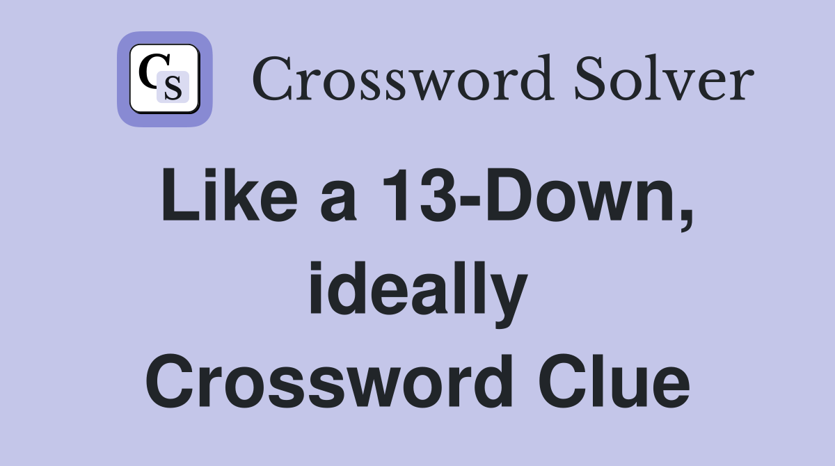 Like a 13-Down, ideally Crossword Clue