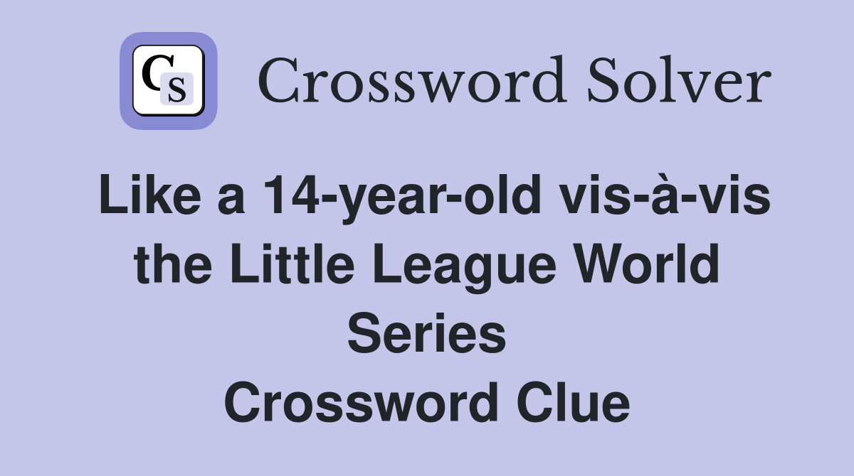 Like a 14-year-old vis-à-vis the Little League World Series Crossword Clue