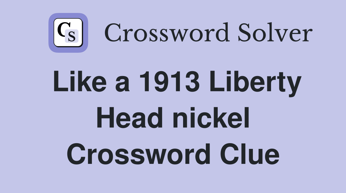 Like a 1913 Liberty Head nickel Crossword Clue