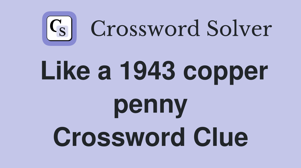 Like a 1943 copper penny Crossword Clue