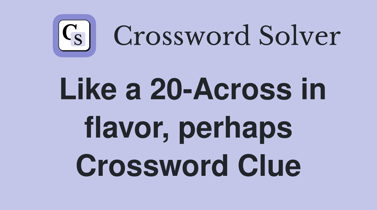 Like a 20-Across in flavor, perhaps Crossword Clue