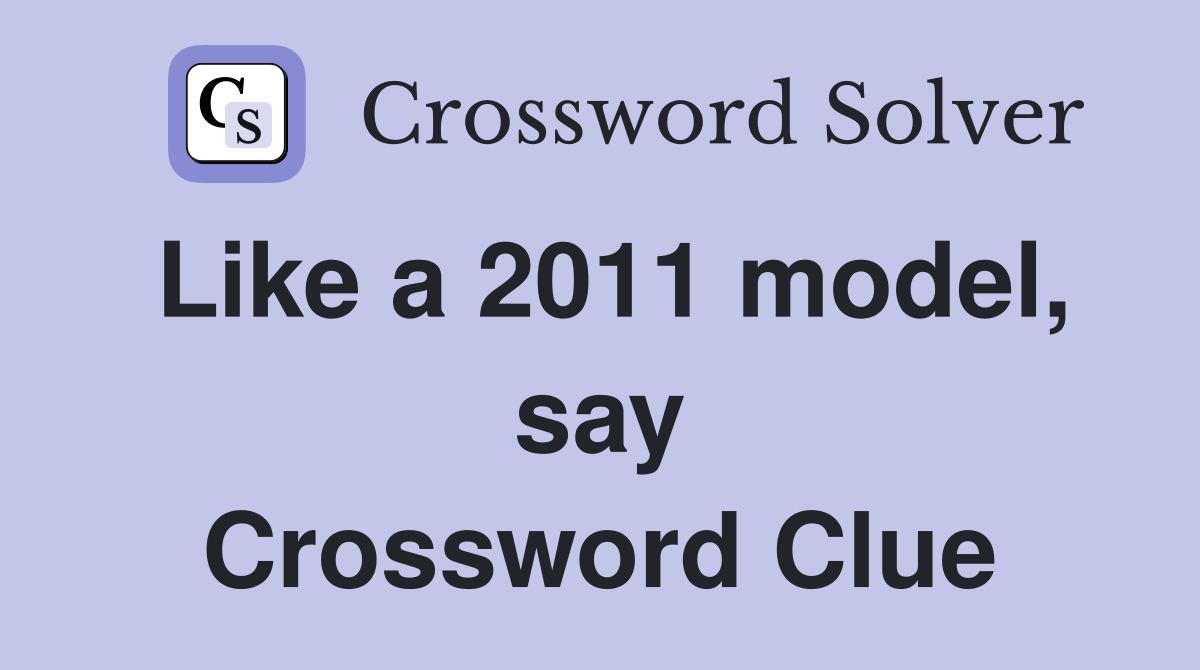 Like a 2011 model, say Crossword Clue