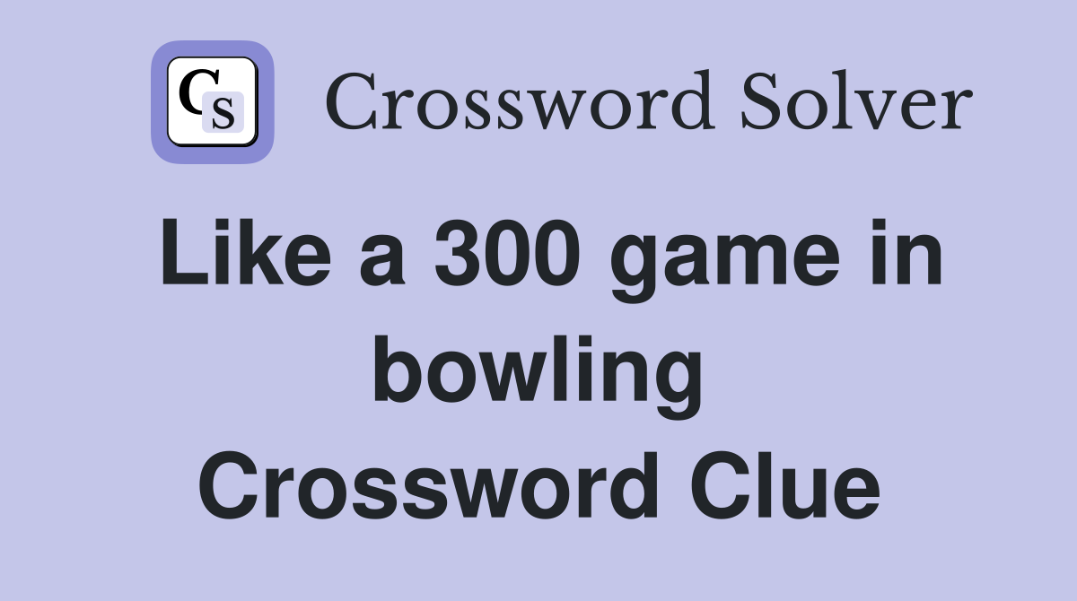 Like a 300 game in bowling Crossword Clue