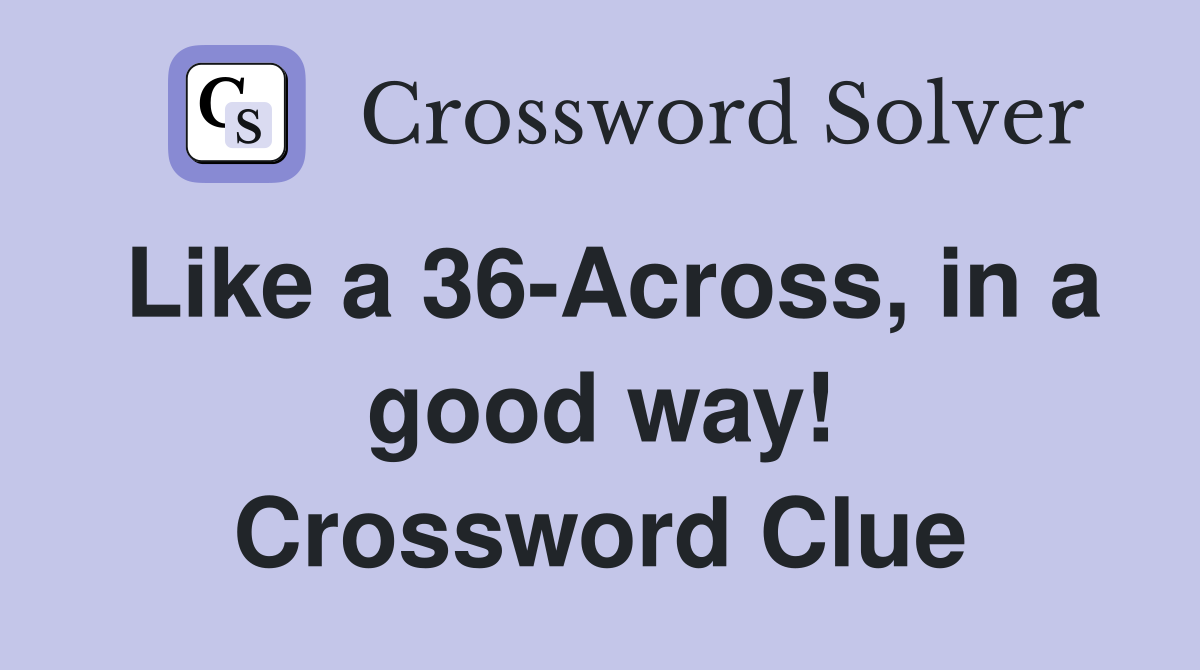Like a 36-Across, in a good way! Crossword Clue