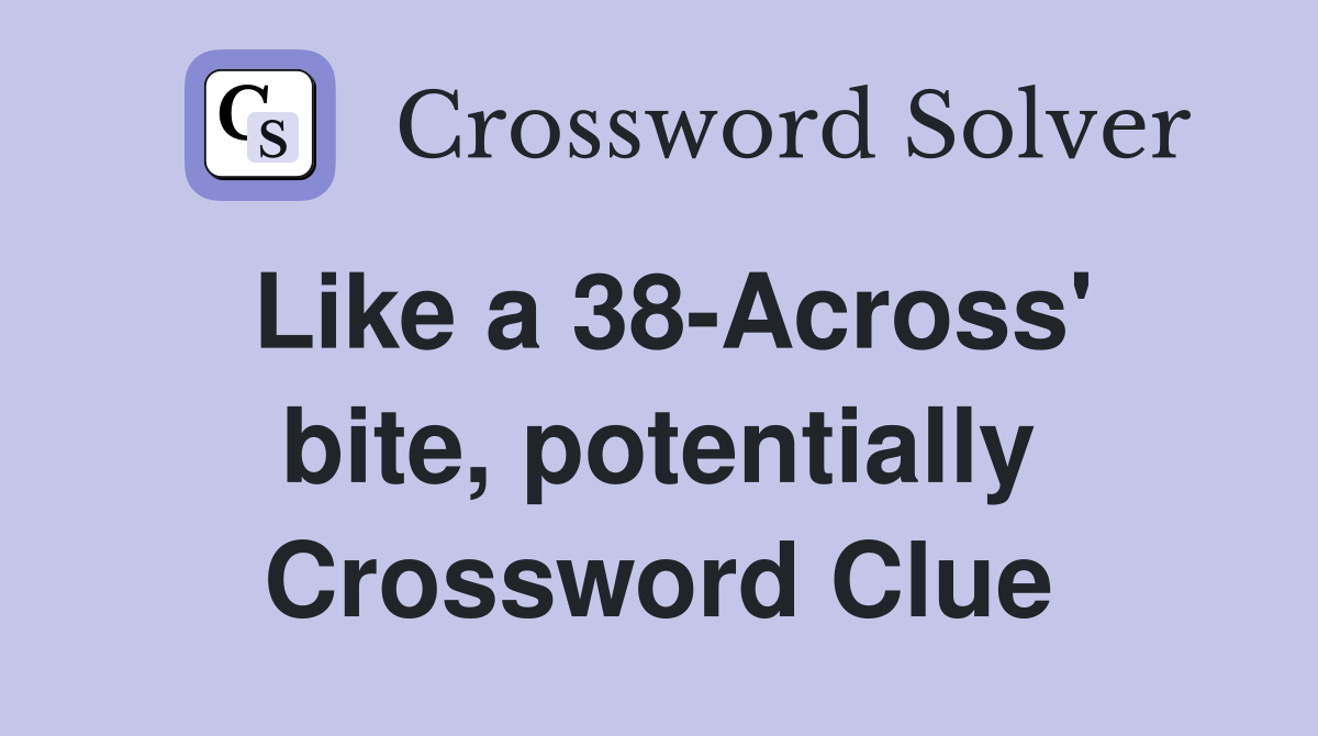 Like a 38-Across' bite, potentially Crossword Clue
