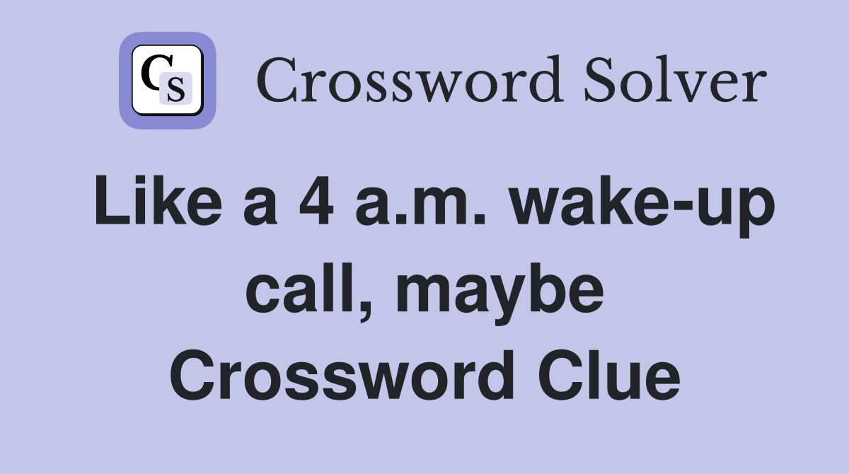Like a 4 a.m. wake-up call, maybe Crossword Clue