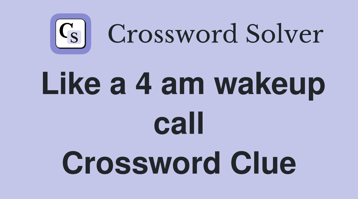 Like a 4 am wakeup call Crossword Clue