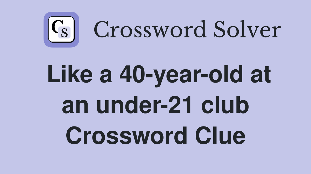 Like a 40-year-old at an under-21 club Crossword Clue
