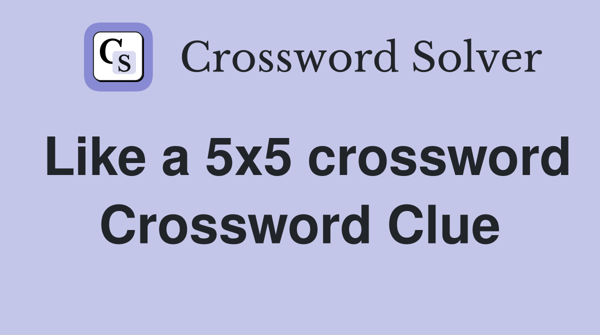 Like a 5x5 crossword Crossword Clue