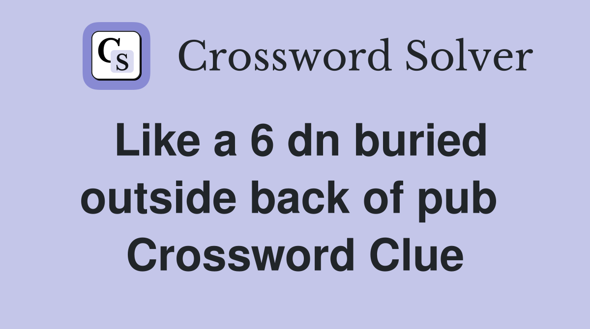 Like a 6 dn buried outside back of pub  Crossword Clue