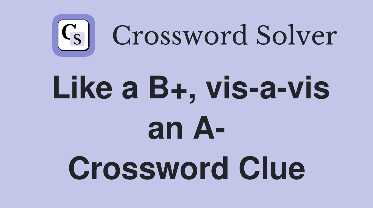 Like a B+, vis-a-vis an A- Crossword Clue