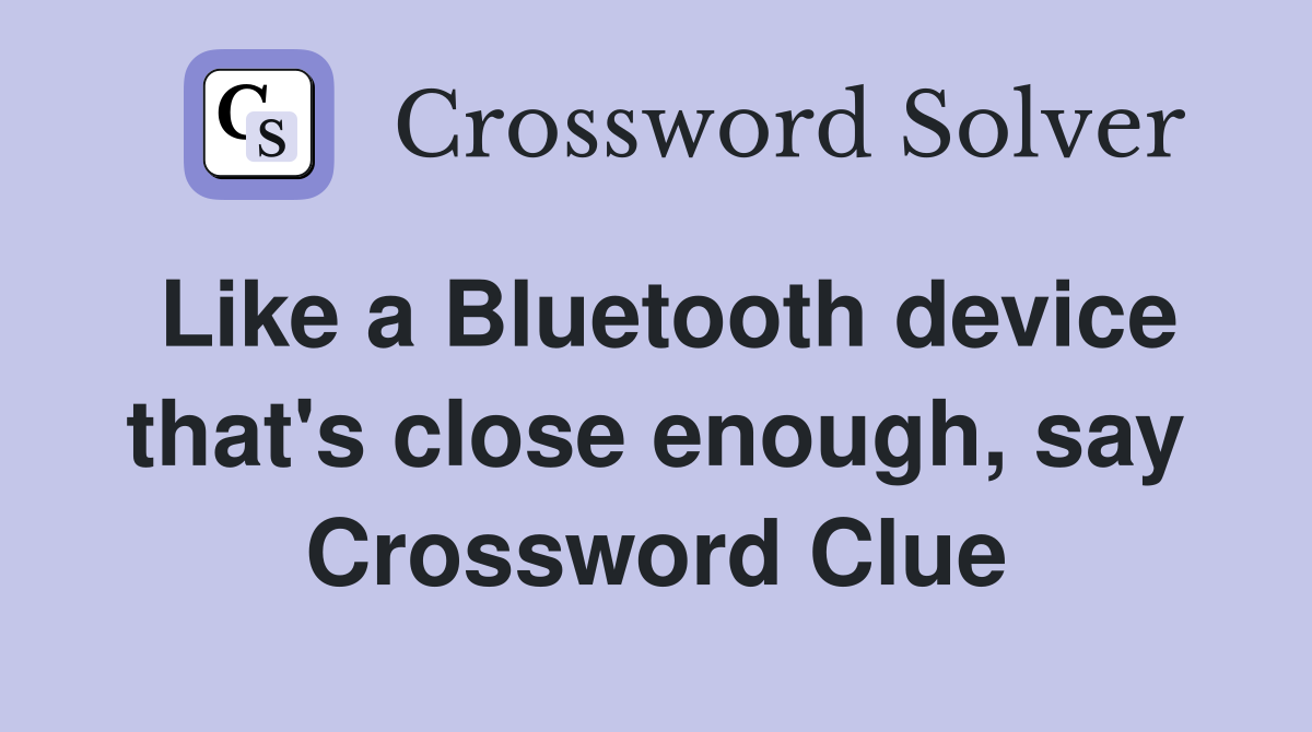 Like a Bluetooth device that's close enough, say Crossword Clue