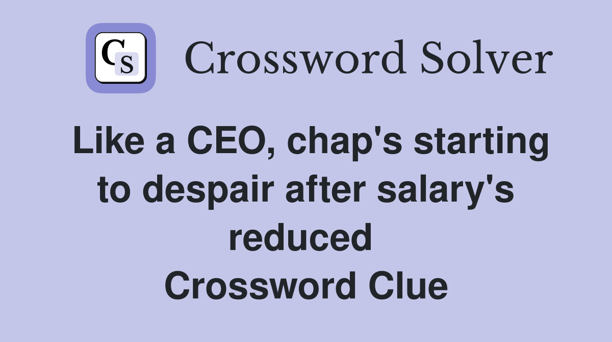 Like a CEO, chap's starting to despair after salary's reduced  Crossword Clue