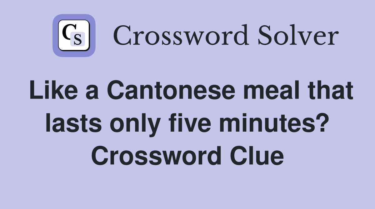 Like a Cantonese meal that lasts only five minutes? Crossword Clue