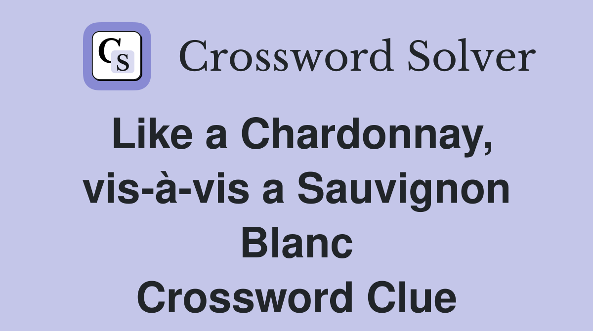 Like a Chardonnay, vis-à-vis a Sauvignon Blanc Crossword Clue