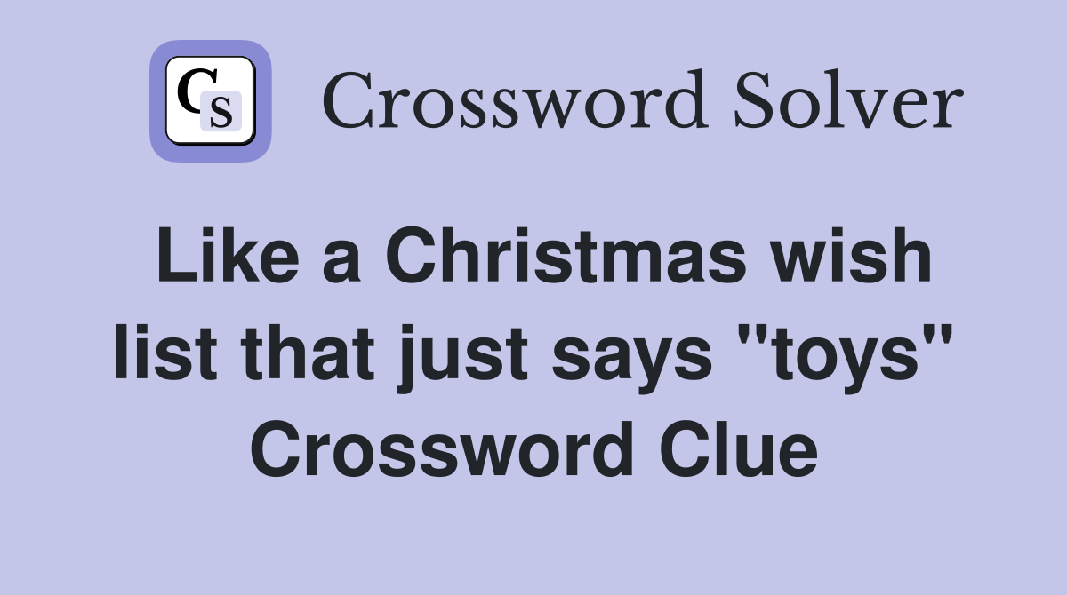 Like a Christmas wish list that just says "toys" Crossword Clue