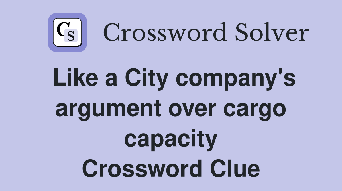 Like a City company's argument over cargo capacity Crossword Clue