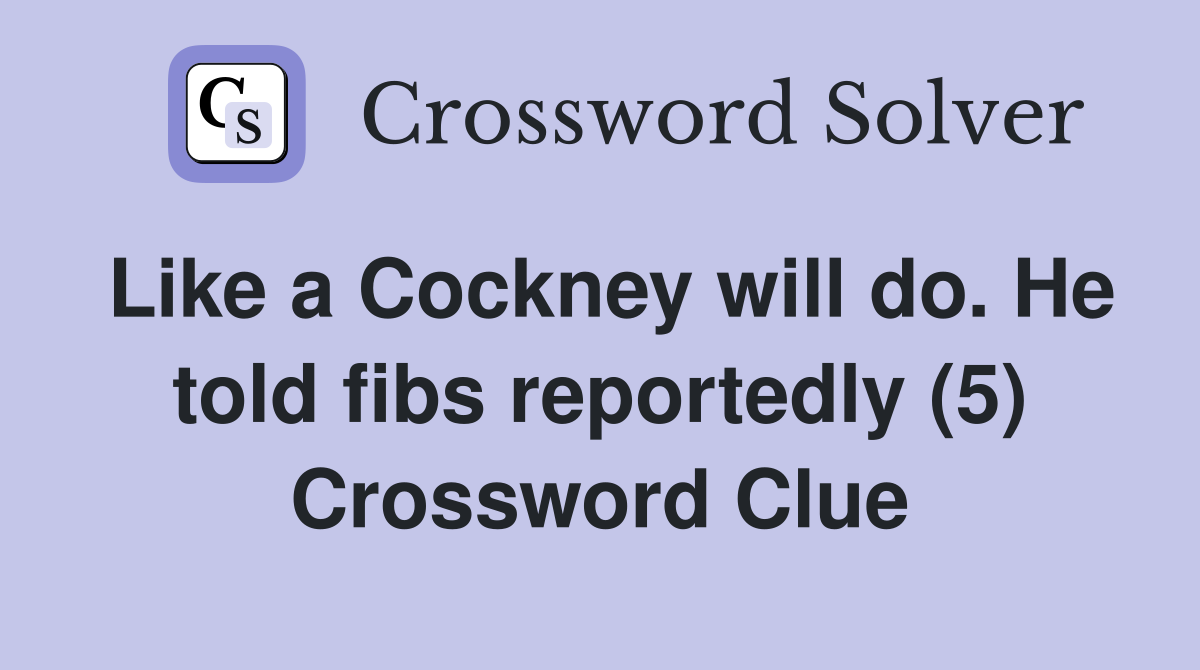 Like a Cockney will do. He told fibs reportedly (5) Crossword Clue