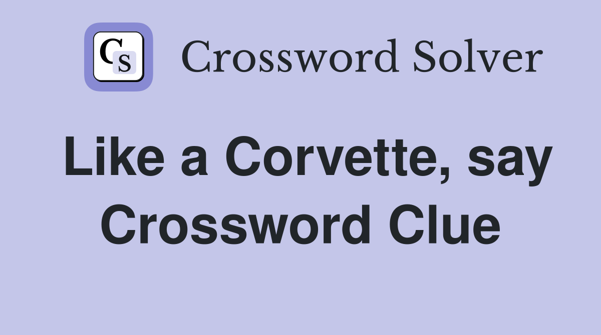 Like a Corvette, say Crossword Clue