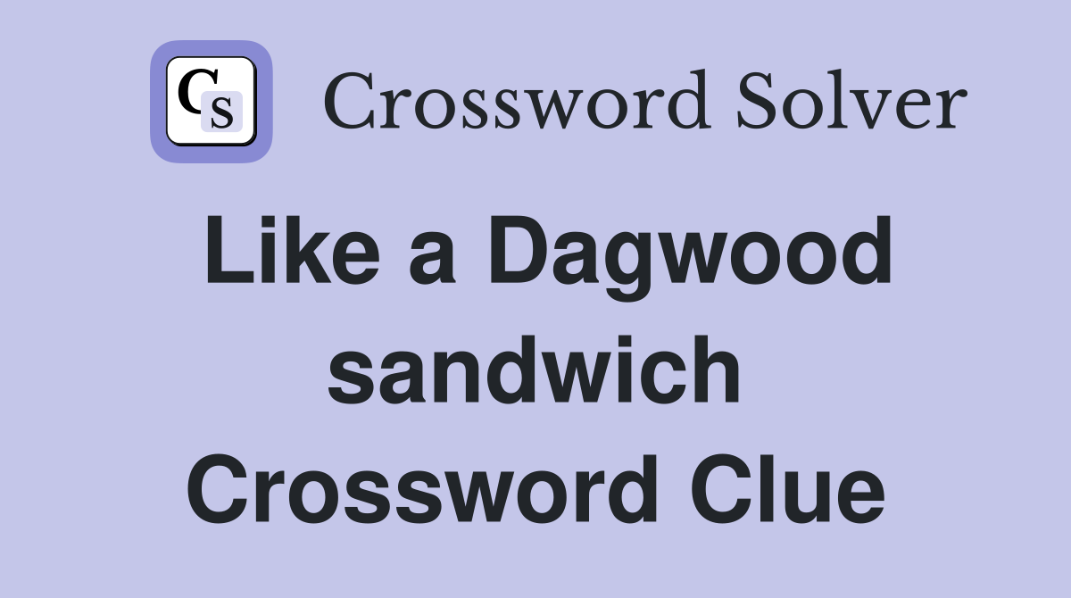 Like a Dagwood sandwich Crossword Clue