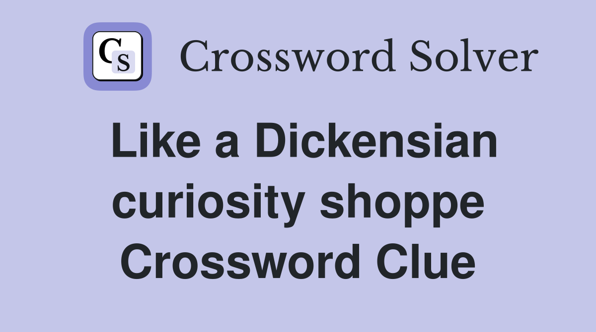 Like a Dickensian curiosity shoppe Crossword Clue
