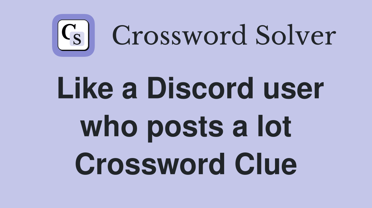 Like a Discord user who posts a lot Crossword Clue