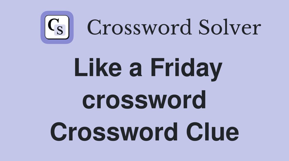 Like a Friday crossword Crossword Clue