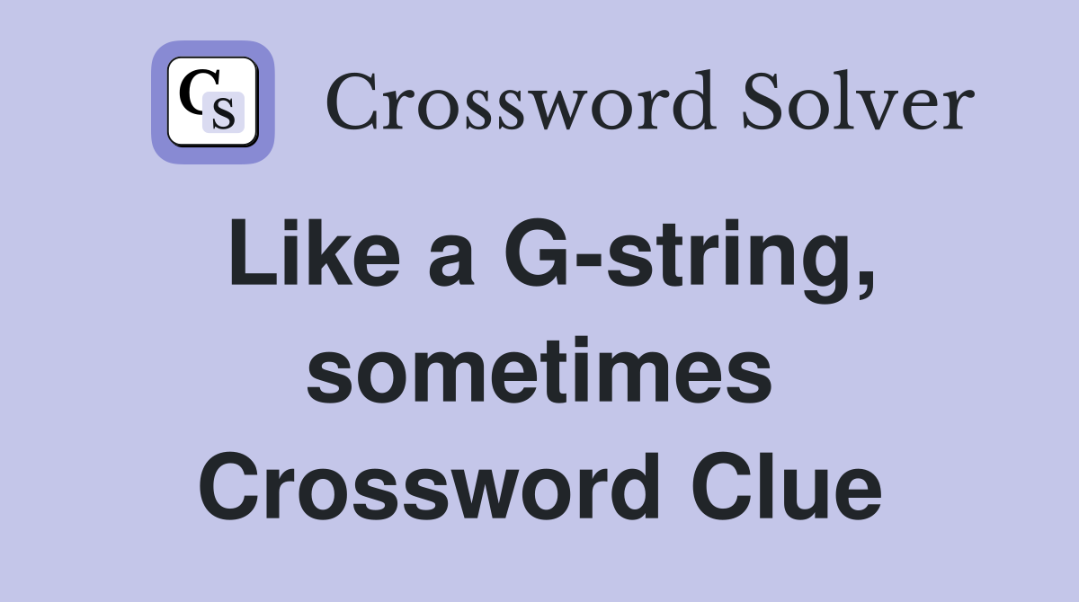 Like a G-string, sometimes Crossword Clue