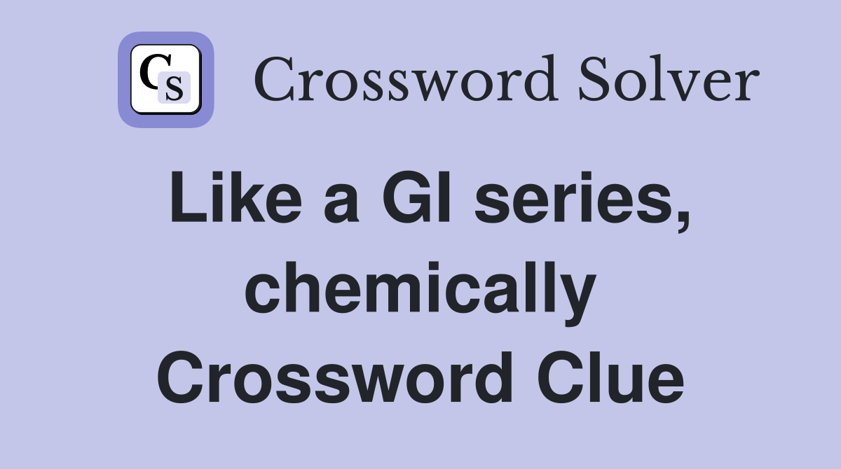 Like a GI series, chemically Crossword Clue