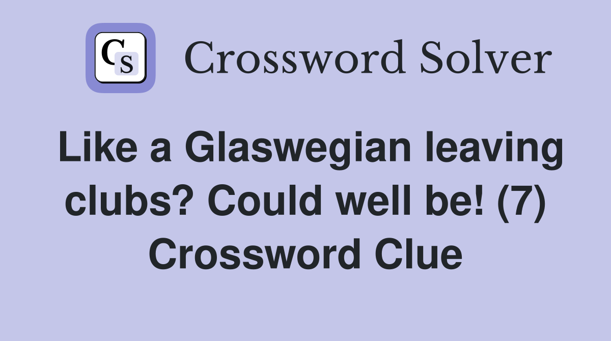 Like a Glaswegian leaving clubs? Could well be! (7) Crossword Clue