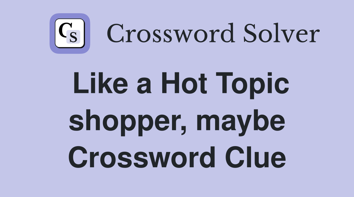 Like a Hot Topic shopper, maybe Crossword Clue