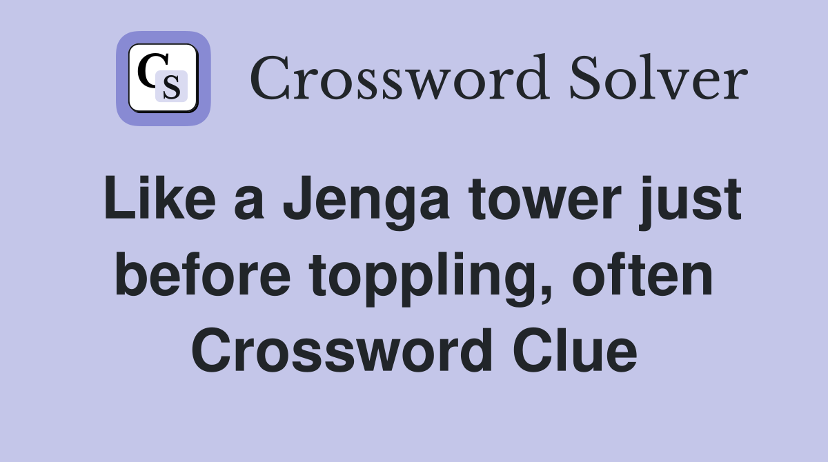 Like a Jenga tower just before toppling, often Crossword Clue