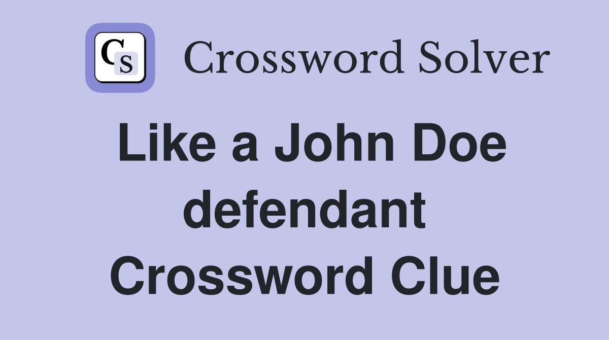 Like a John Doe defendant Crossword Clue