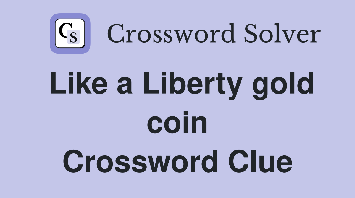 Like a Liberty gold coin Crossword Clue