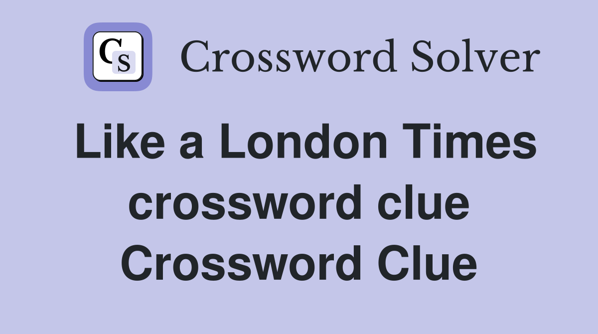 Like a London Times crossword clue Crossword Clue