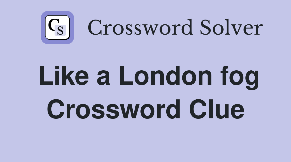 Like a London fog Crossword Clue