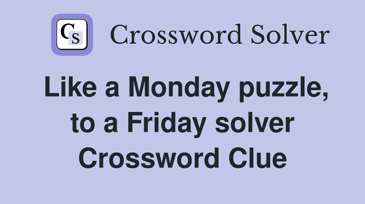 Like a Monday puzzle, to a Friday solver Crossword Clue