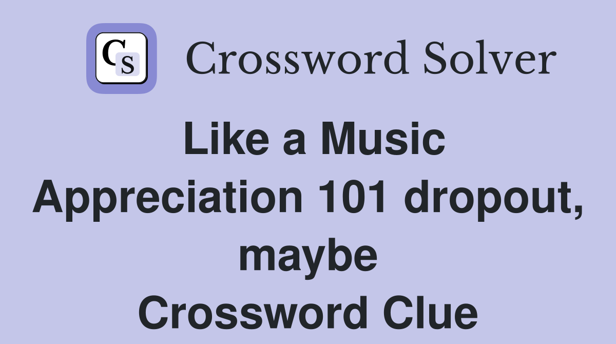 Like a Music Appreciation 101 dropout, maybe Crossword Clue