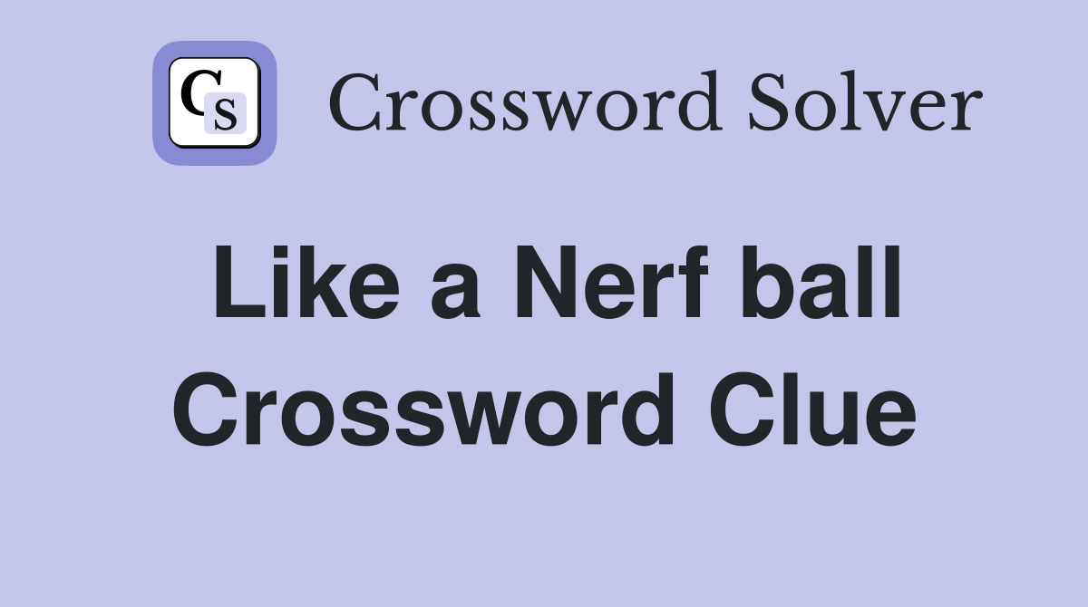 Like a Nerf ball Crossword Clue