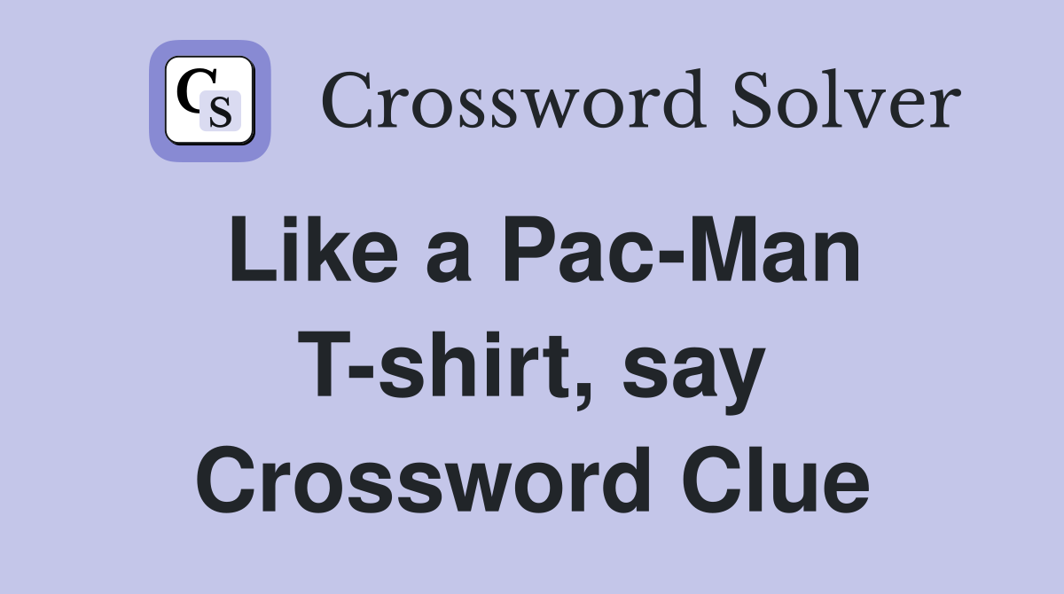 Like a Pac-Man T-shirt, say Crossword Clue
