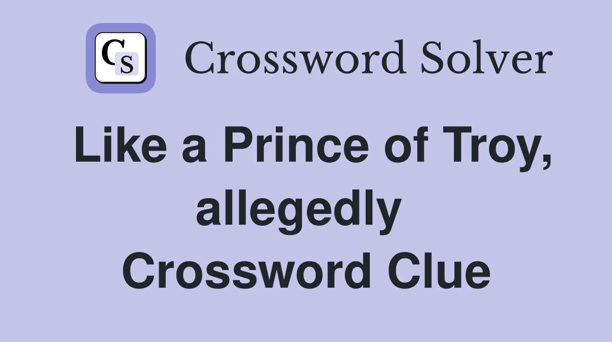 Like a Prince of Troy, allegedly  Crossword Clue